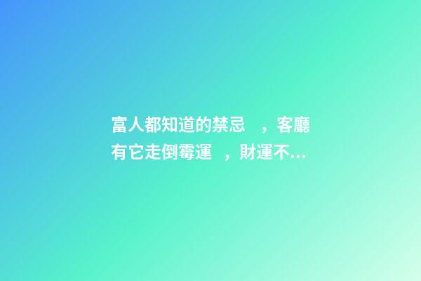 富人都知道的禁忌，客廳有它走倒霉運，財運不進門！影響全家運勢